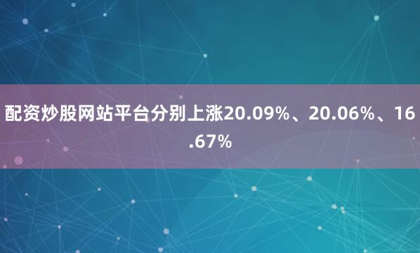 配资炒股网站平台分别上涨20.09%、20.06%、16.67%