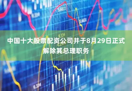 中国十大股票配资公司并于8月29日正式解除其总理职务