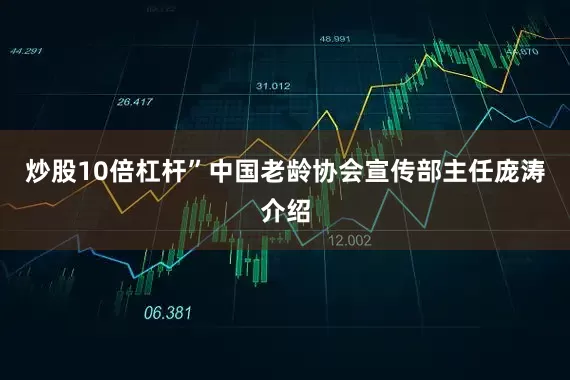 炒股10倍杠杆”中国老龄协会宣传部主任庞涛介绍
