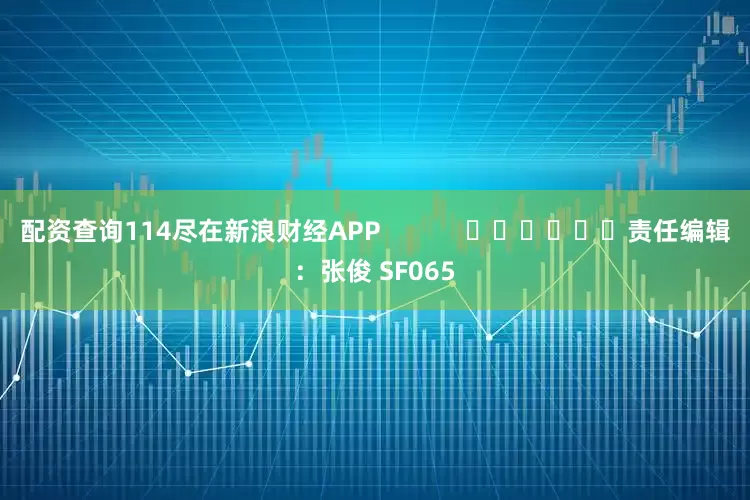 配资查询114尽在新浪财经APP            						责任编辑：张俊 SF065